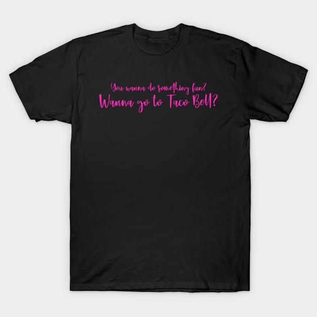 Mean Girls You Wanna Do Something Fun? Wanna Go To Taco Bell? Quote T-Shirt by Asilynn